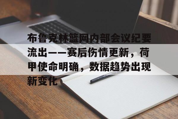 布鲁克林篮网内部会议纪要流出——赛后伤情更新，荷甲使命明确，数据趋势出现新变化的简单介绍